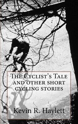 The Cyclist's Tale and other short cycling stories by Haylett, Kevin R.