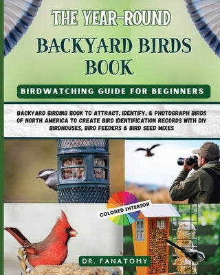 The Year-Round Backyard Birds Book: backyard birding book to Attract, Identify, & Photograph birds of north America to Create Bird Identification Reco by Fanatomy