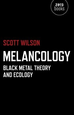 Melancology: Black Metal Theory and Ecology by Wilson, Scott