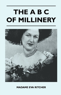 The A B C Of Millinery by Madame Eva Ritcher