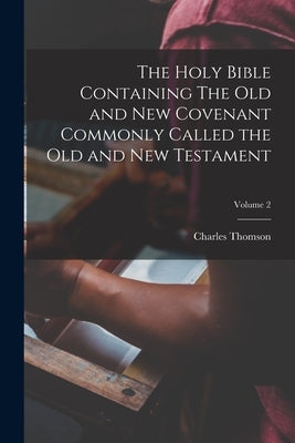 The Holy Bible Containing The Old and New Covenant Commonly Called the Old and New Testament; Volume 2 by Thomson, Charles