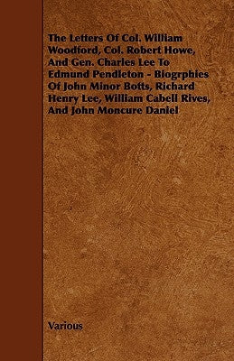 The Letters of Col. William Woodford, Col. Robert Howe, and Gen. Charles Lee to Edmund Pendleton - Biogrphies of John Minor Botts, Richard Henry Lee, by Various