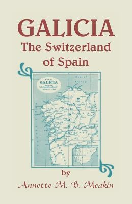 Galicia: The Switzerland of Spain by Meakin, Annette M. B.