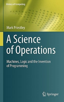 A Science of Operations: Machines, Logic and the Invention of Programming by Priestley, Mark