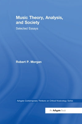 Music Theory, Analysis, and Society: Selected Essays by Morgan, Robertp