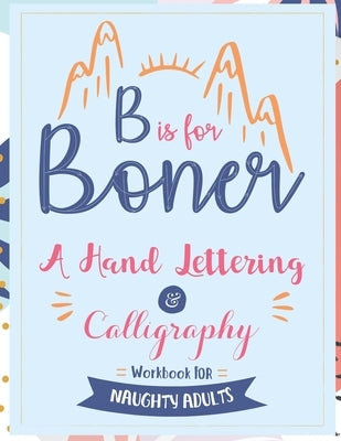 B is for Boner - A Hand Lettering and Calligraphy Workbook for Naughty Adults by Your Quirky Aunt