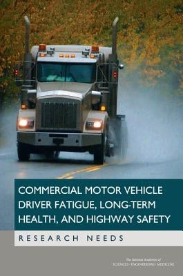 Commercial Motor Vehicle Driver Fatigue, Long-Term Health, and Highway Safety: Research Needs by National Academies of Sciences Engineeri