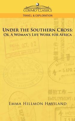 Under the Southern Cross: Or, a Woman's Life Work for Africa by Haviland, Emma Hillmon