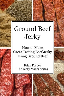 Ground Beef Jerky: How to Make Great Tasting Beef Jerky Using Ground Beef by Forbes, Brian G.