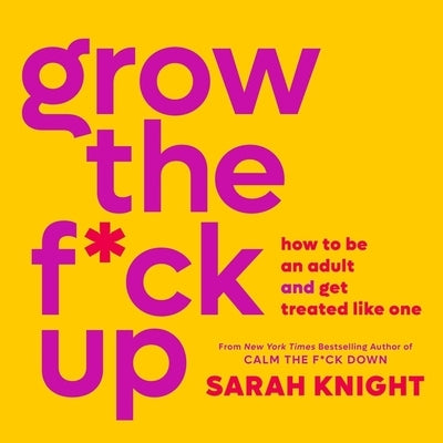 Grow the F*ck Up: How to Be an Adult and Get Treated Like One by Knight, Sarah