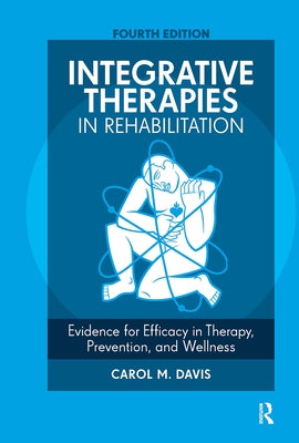 Integrative Therapies in Rehabilitation: Evidence for Efficacy in Therapy, Prevention, and Wellness by Davis, Carol M.