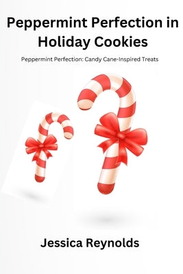 Peppermint Perfection in Holiday Cookies: Peppermint Perfection: Candy Cane-Inspired Treats by Reynolds, Jessica