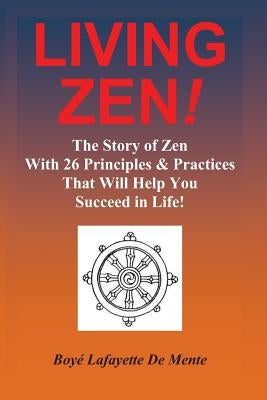 LIVING ZEN! The Story of Zen With 26 Principles & Practices for Helping You Succeed in Life! by De Mente, Boye Lafayette