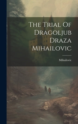 The Trial Of Dragoljub Draza Mihailovic by Mihailovic, Mihailovic