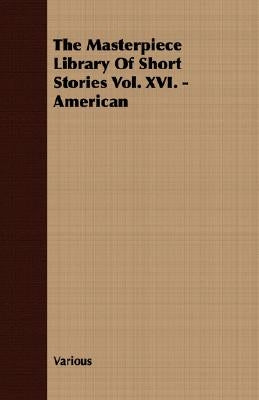 The Masterpiece Library of Short Stories Vol. XVI. - American by Various