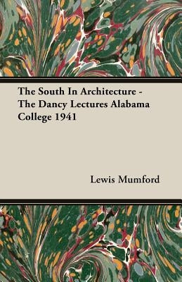 The South In Architecture - The Dancy Lectures Alabama College 1941 by Mumford, Lewis