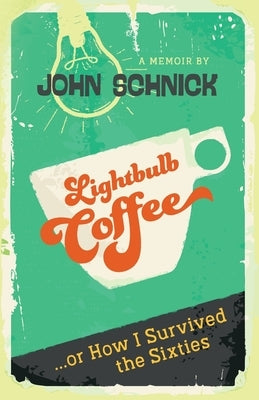 Lightbulb Coffee: or How I Survived the Sixties by Schnick, John M.