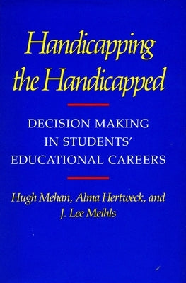 Handicapping the Handicapped: Decision Making in Students' Educational Careers by Mehan, Hugh