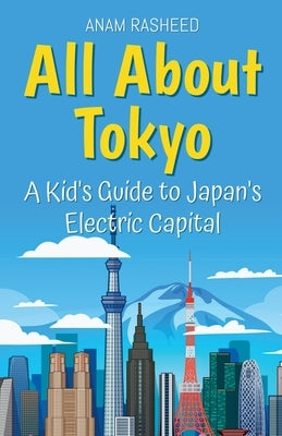 All About Tokyo: A Kid's Guide to Japan's Electric Capital by Rasheed, Anam