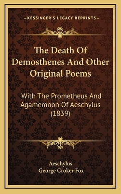 The Death Of Demosthenes And Other Original Poems: With The Prometheus And Agamemnon Of Aeschylus (1839) by Aeschylus