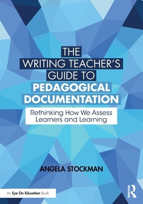 The Writing Teacher's Guide to Pedagogical Documentation: Rethinking How We Assess Learners and Learning by Stockman, Angela