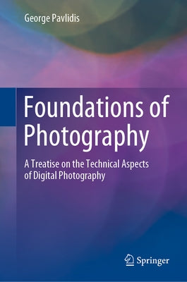 Foundations of Photography: A Treatise on the Technical Aspects of Digital Photography by Pavlidis, George