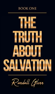 The Truth About Salvation by Glenn, Randall