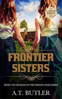 Frontier Sisters: Historical Women's Fiction Saga Large Print by Butler, A. T.