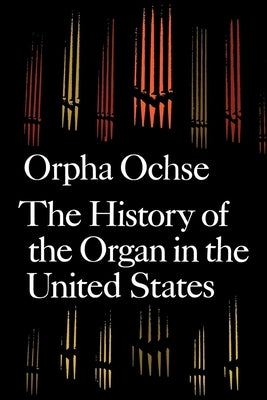 The History of the Organ in the United States by Ochse, Orpha