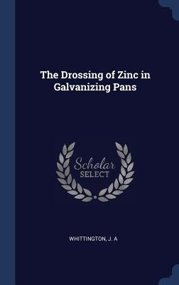 The Drossing of Zinc in Galvanizing Pans by Whittington, J. A.