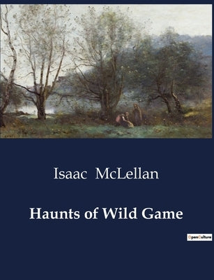 Haunts of Wild Game by McLellan, Isaac