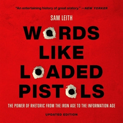 Words Like Loaded Pistols: The Power of Rhetoric from the Iron Age to the Information Age by Leith, Sam