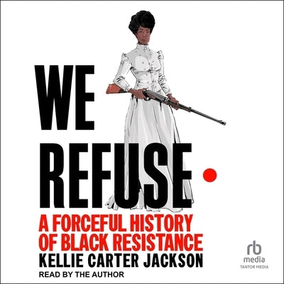 We Refuse: A Forceful History of Black Resistance by Jackson, Kellie Carter