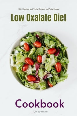 Low Oxalate Diet Cookbook: 35+ Curated and Tasty Recipes for Picky Eaters by Spellmann, Tyler