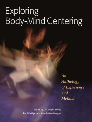 Exploring Body-Mind Centering: An Anthology of Experience and Method by Miller, Gill