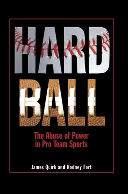 Hard Ball: The Abuse of Power in Pro Team Sports by Quirk, James P.