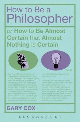 How to Be a Philosopher: Or How to Be Almost Certain That Almost Nothing Is Certain by Cox, Gary