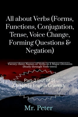 All about Verbs (Forms, Functions, Conjugation, Tense, Voice Change, Forming Questions & Negation) by Peter