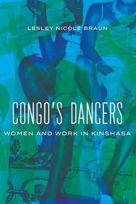 Congo's Dancers: Women and Work in Kinshasa by Braun, Lesley Nicole