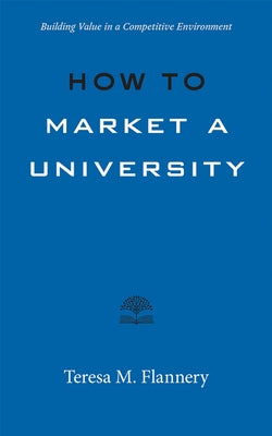 How to Market a University: Building Value in a Competitive Environment by Flannery, Teresa