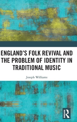 England's Folk Revival and the Problem of Identity in Traditional Music by Williams, Joseph