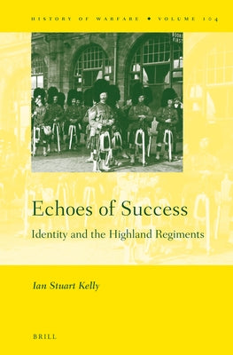 Echoes of Success: Identity and the Highland Regiments by Kelly, Ian Stuart