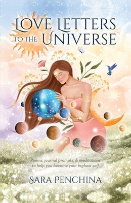 Love Letters to the Universe: Poems, journal prompts, & meditations to help you become your highest self by Penchina, Sara