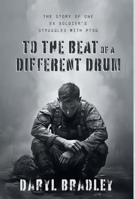 To The Beat of a Different Drum: The Story of One Ex Soldier's Struggles with PTSD by Bradley, Daryl