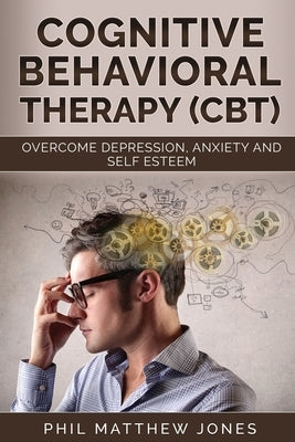 Cognitive Behavioral Therapy (CBT): Overcome Anxiety, Depression and Self-esteem Issues by Jones, Phil Matthew