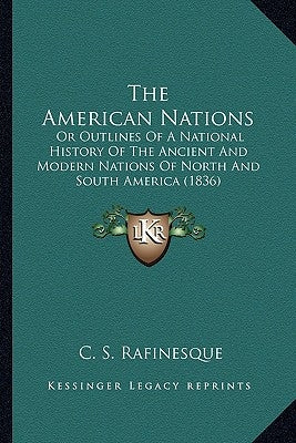 The American Nations: Or Outlines Of A National History Of The Ancient And Modern Nations Of North And South America (1836) by Rafinesque, C. S.