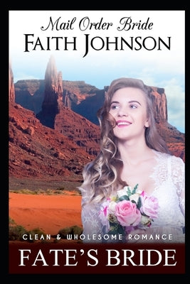 Mail Order Bride: Fate's Bride: Clean and Wholesome Western Historical Romance by Johnson, Faith