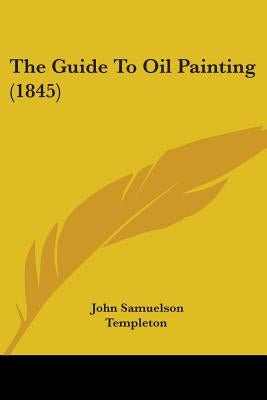 The Guide To Oil Painting (1845) by Templeton, John Samuelson