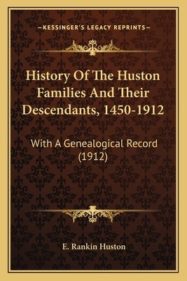 History Of The Huston Families And Their Descendants, 1450-1912: With A Genealogical Record (1912) by Huston, E. Rankin