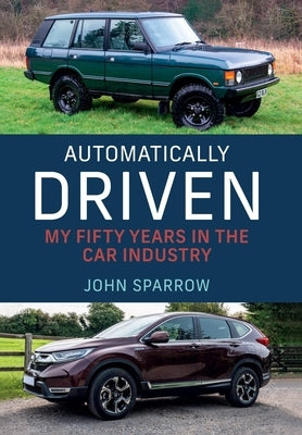 Automatically Driven: My 50 Years in the Car Industry by Sparrow, John